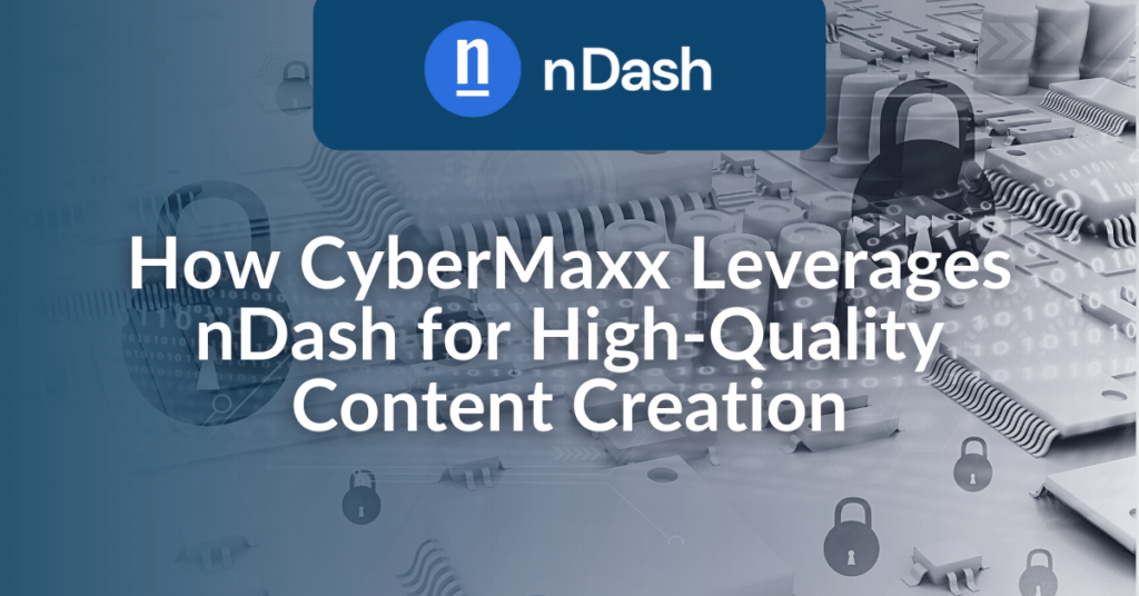 How CyberMaxx Leverages nDash for High-Quality Content Creation